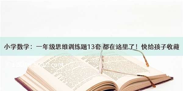 小学数学：一年级思维训练题13套 都在这里了！快给孩子收藏