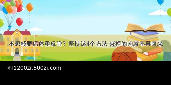 不想减肥后体重反弹？坚持这4个方法 减掉的肉就不再回来