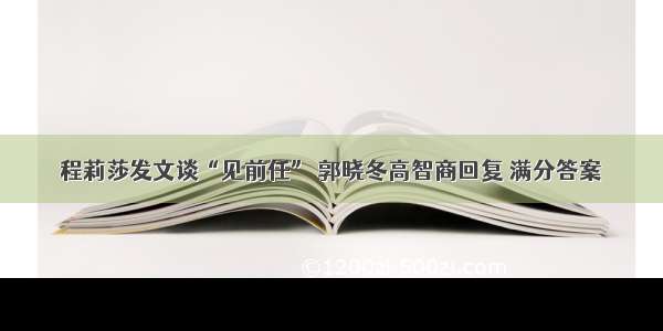 程莉莎发文谈“见前任” 郭晓冬高智商回复 满分答案