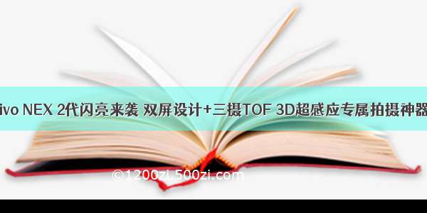 vivo NEX 2代闪亮来袭 双屏设计+三摄TOF 3D超感应专属拍摄神器