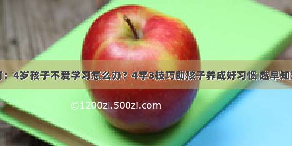 吴一钶：4岁孩子不爱学习怎么办？4字3技巧助孩子养成好习惯 越早知道越好