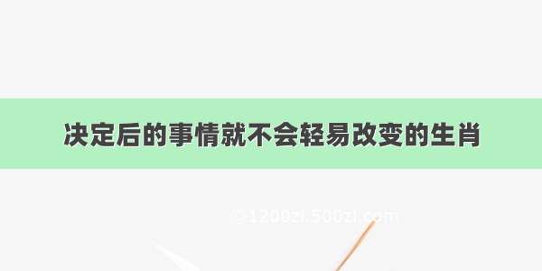 决定后的事情就不会轻易改变的生肖