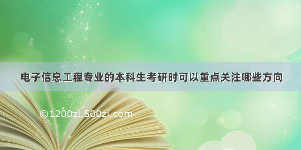 电子信息工程专业的本科生考研时可以重点关注哪些方向