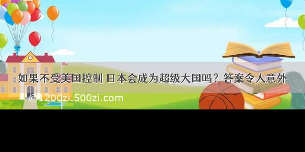 如果不受美国控制 日本会成为超级大国吗？答案令人意外