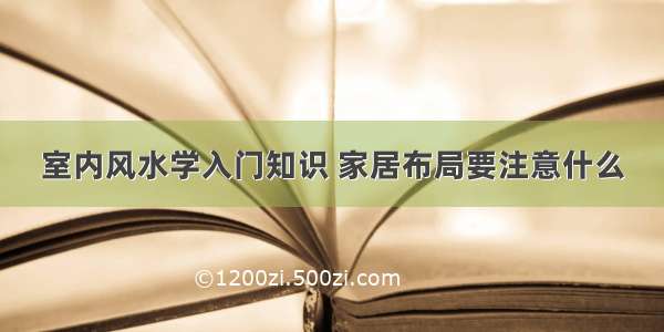 室内风水学入门知识 家居布局要注意什么