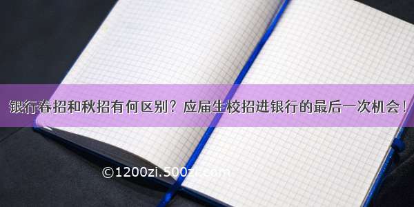 银行春招和秋招有何区别？应届生校招进银行的最后一次机会！