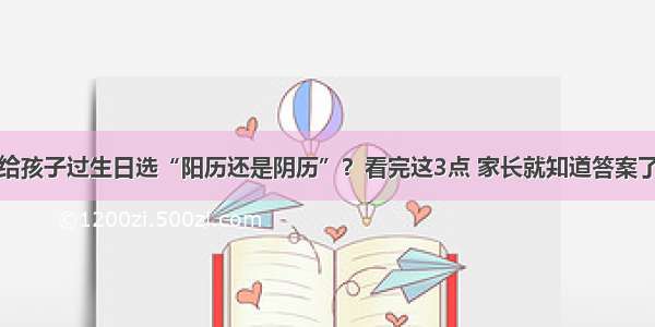 给孩子过生日选“阳历还是阴历”？看完这3点 家长就知道答案了