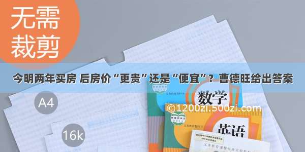 今明两年买房 后房价“更贵”还是“便宜”？曹德旺给出答案