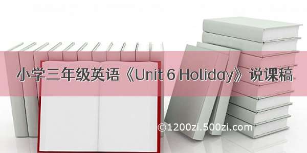 小学三年级英语《Unit 6 Holiday》说课稿