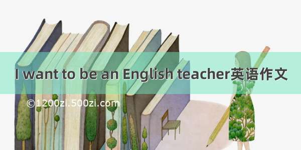 I want to be an English teacher英语作文