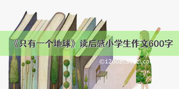 《只有一个地球》读后感小学生作文600字