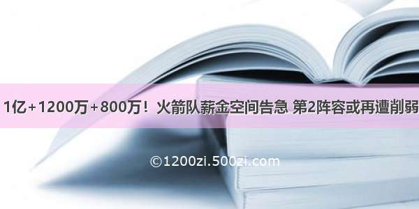 1亿+1200万+800万！火箭队薪金空间告急 第2阵容或再遭削弱