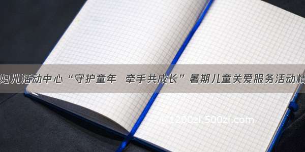 安徽省妇儿活动中心“守护童年  牵手共成长”暑期儿童关爱服务活动精彩回顾