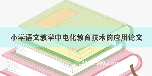 小学语文教学中电化教育技术的应用论文