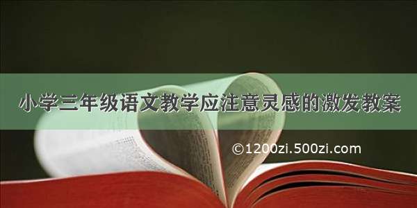 小学三年级语文教学应注意灵感的激发教案