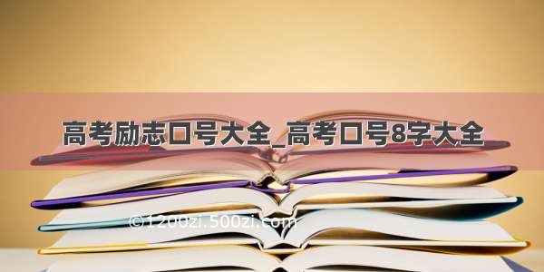 高考励志口号大全_高考口号8字大全