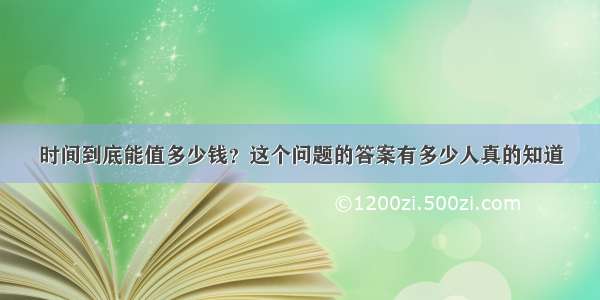 时间到底能值多少钱？这个问题的答案有多少人真的知道