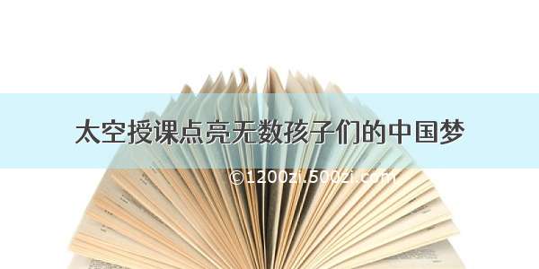 太空授课点亮无数孩子们的中国梦