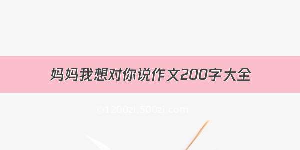 妈妈我想对你说作文200字大全