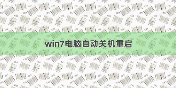 win7电脑自动关机重启