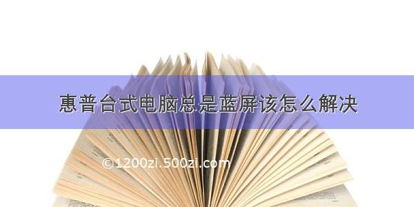 惠普台式电脑总是蓝屏该怎么解决