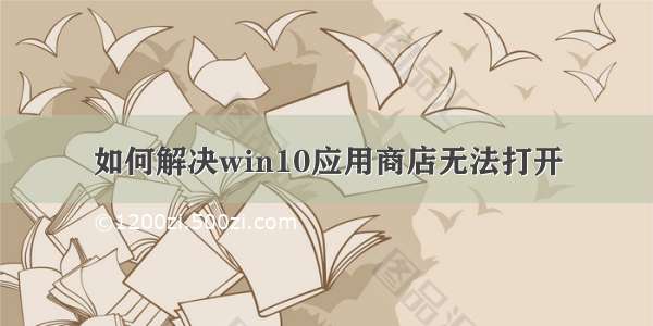 如何解决win10应用商店无法打开