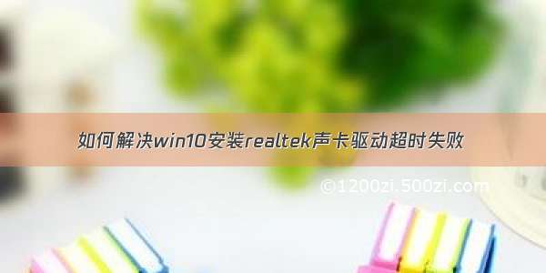 如何解决win10安装realtek声卡驱动超时失败