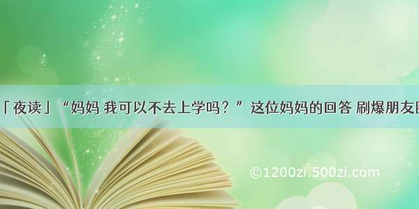 「夜读」“妈妈 我可以不去上学吗？”这位妈妈的回答 刷爆朋友圈