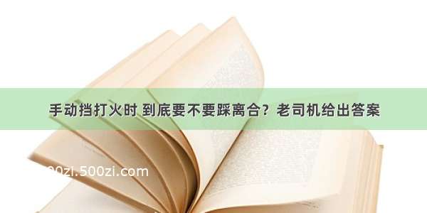 手动挡打火时 到底要不要踩离合？老司机给出答案