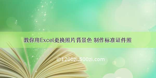 教你用Excel更换照片背景色 制作标准证件照