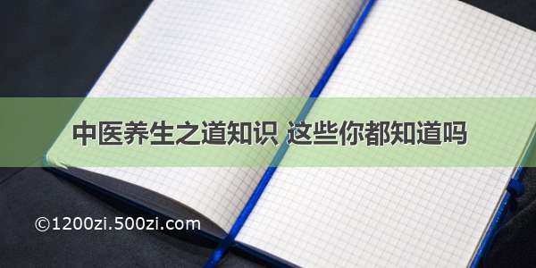 中医养生之道知识 这些你都知道吗