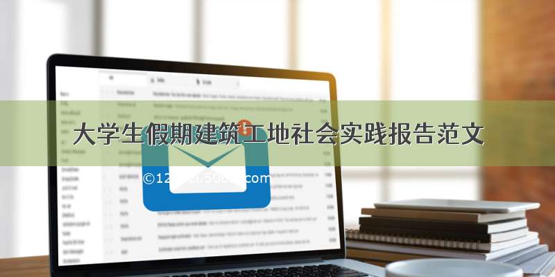 大学生假期建筑工地社会实践报告范文