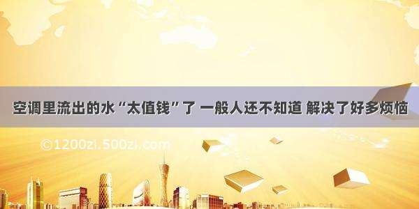 空调里流出的水“太值钱”了 一般人还不知道 解决了好多烦恼