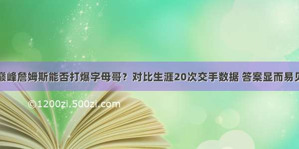 巅峰詹姆斯能否打爆字母哥？对比生涯20次交手数据 答案显而易见