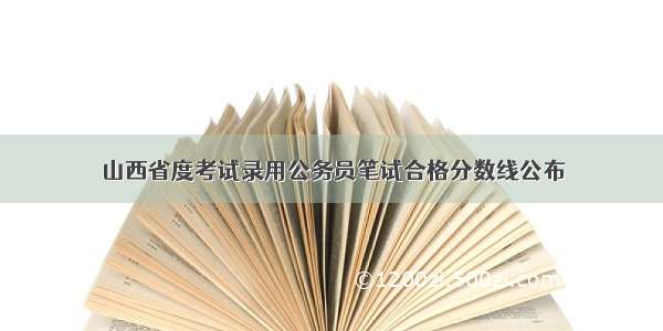 山西省度考试录用公务员笔试合格分数线公布