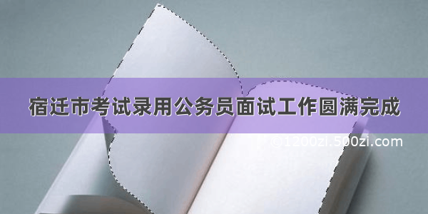 宿迁市考试录用公务员面试工作圆满完成