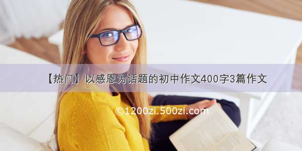 【热门】以感恩为话题的初中作文400字3篇作文