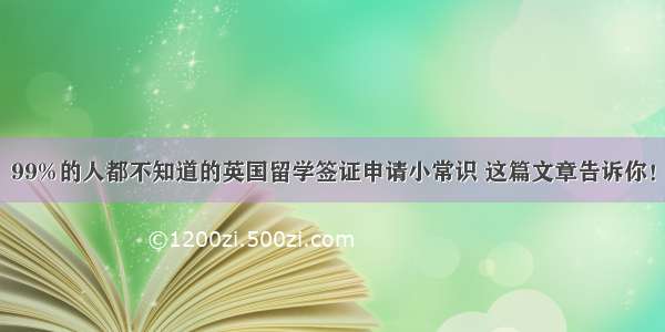 99%的人都不知道的英国留学签证申请小常识 这篇文章告诉你！