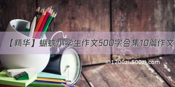 【精华】蝴蝶小学生作文500字合集10篇作文