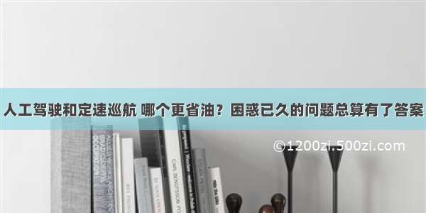 人工驾驶和定速巡航 哪个更省油？困惑已久的问题总算有了答案