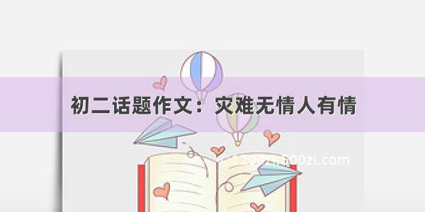 初二话题作文：灾难无情人有情