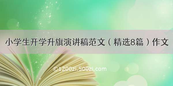 小学生开学升旗演讲稿范文（精选8篇）作文