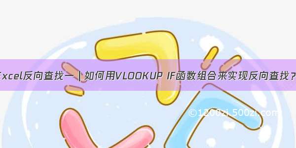 Excel反向查找一 | 如何用VLOOKUP IF函数组合来实现反向查找？