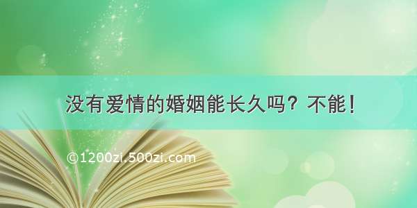 没有爱情的婚姻能长久吗？不能！