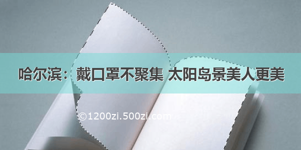 哈尔滨：戴口罩不聚集 太阳岛景美人更美