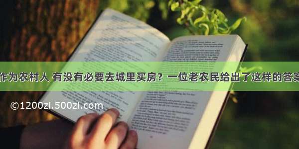 作为农村人 有没有必要去城里买房？一位老农民给出了这样的答案