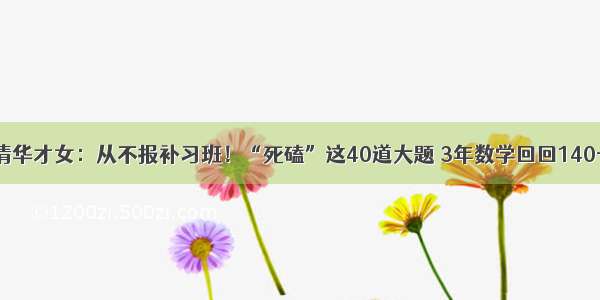 清华才女：从不报补习班！“死磕”这40道大题 3年数学回回140+