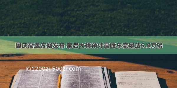 国庆高速方案发布 崇启大桥预计高峰车流量达5.8万辆