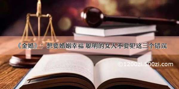 《金婚》：想要婚姻幸福 聪明的女人不要犯这三个错误