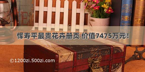恽寿平最贵花卉册页 价值7475万元！